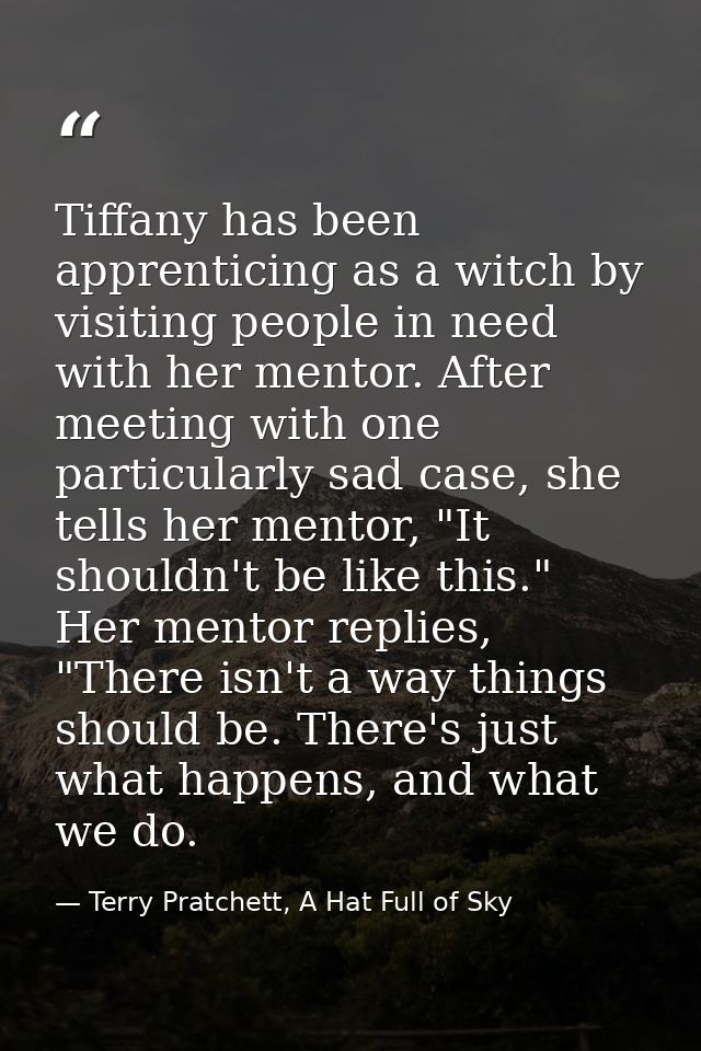 Tiffany has been apprenticing as a witch by visiting people in need with her mentor. After meeting with one particularly — Terry Pratchett, A Hat Full of Sky
