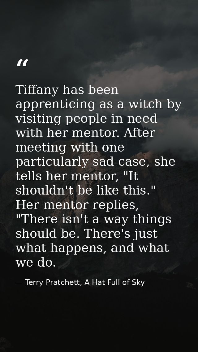 Tiffany has been apprenticing as a witch by visiting people in need with her mentor. After meeting with one particularly — Terry Pratchett, A Hat Full of Sky