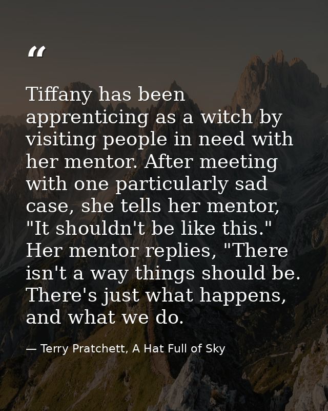 Tiffany has been apprenticing as a witch by visiting people in need with her mentor. After meeting with one particularly — Terry Pratchett, A Hat Full of Sky