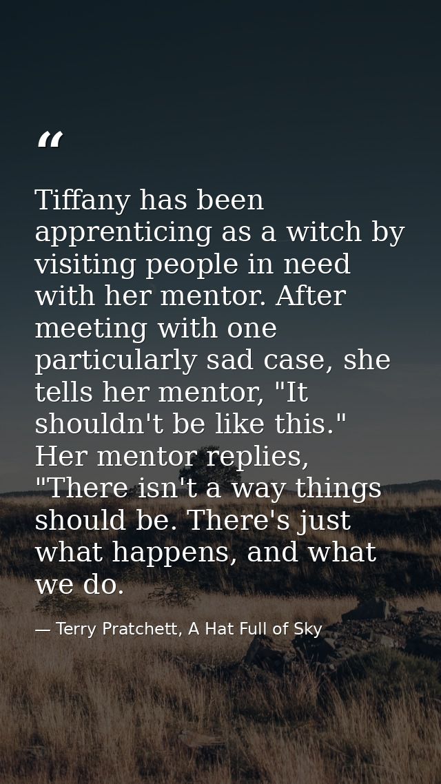 Tiffany has been apprenticing as a witch by visiting people in need with her mentor. After meeting with one particularly — Terry Pratchett, A Hat Full of Sky
