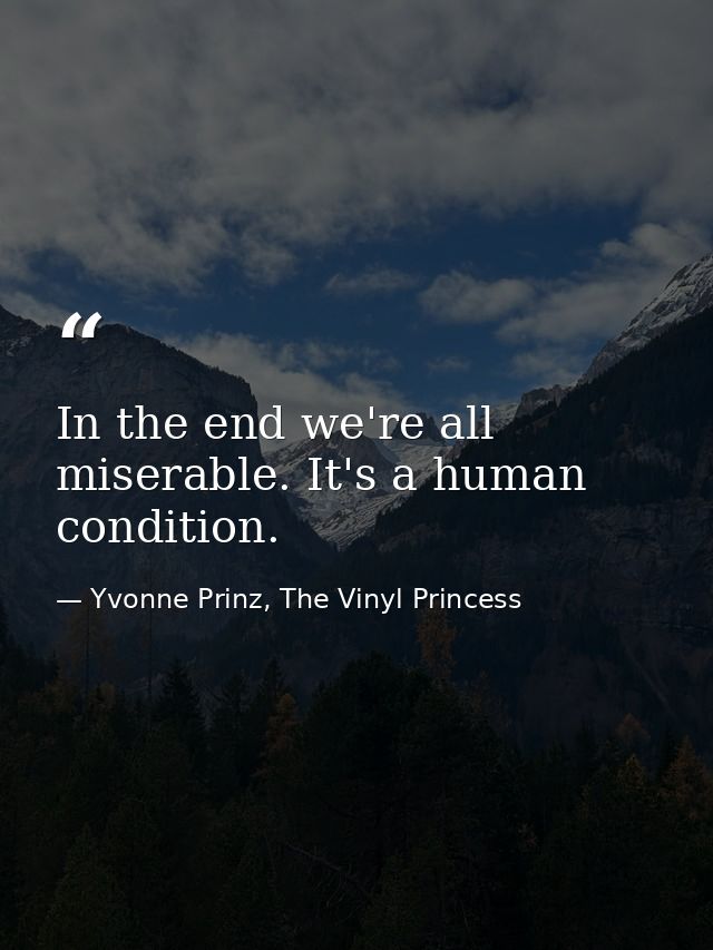 In the end we're all miserable. It's a human condition. — Yvonne Prinz, The Vinyl Princess