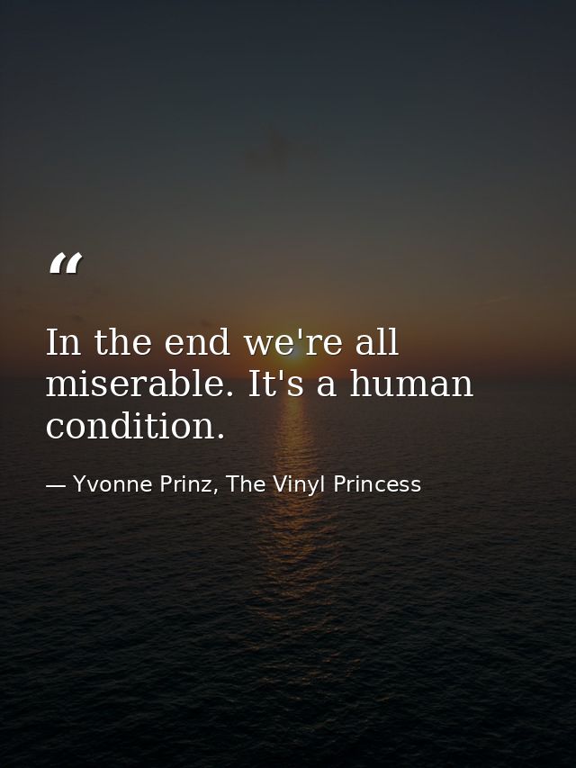 In the end we're all miserable. It's a human condition. — Yvonne Prinz, The Vinyl Princess