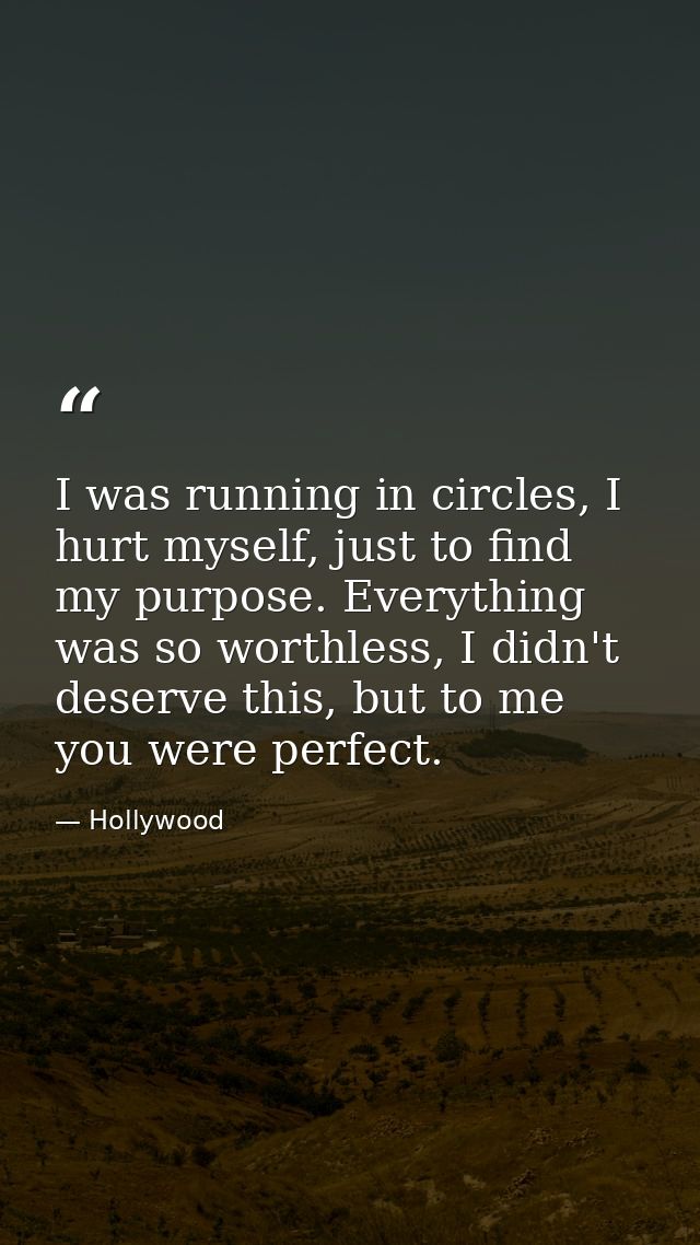 I was running in circles, I hurt myself, just to find my purpose. Everything was so worthless, I didn't deserve this, bu — Hollywood
