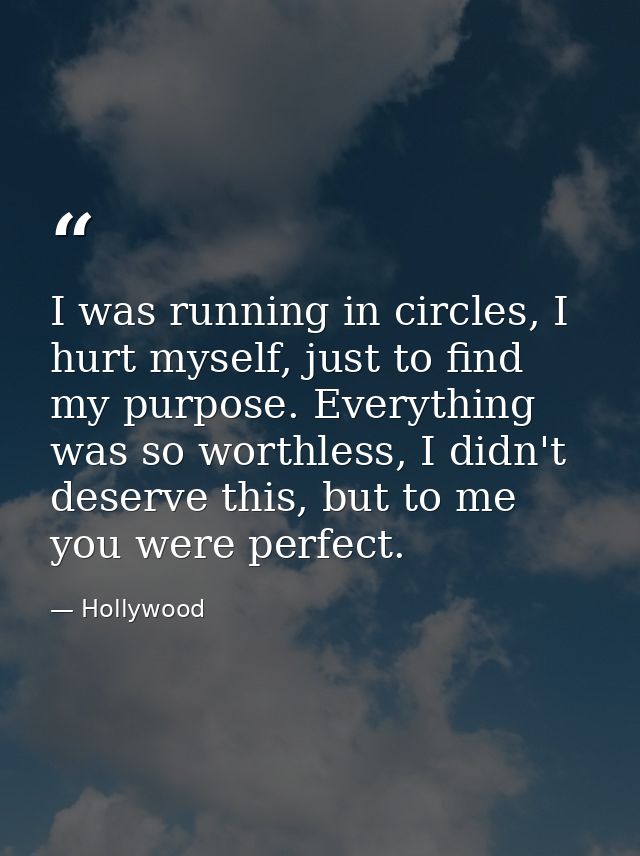 I was running in circles, I hurt myself, just to find my purpose. Everything was so worthless, I didn't deserve this, bu — Hollywood