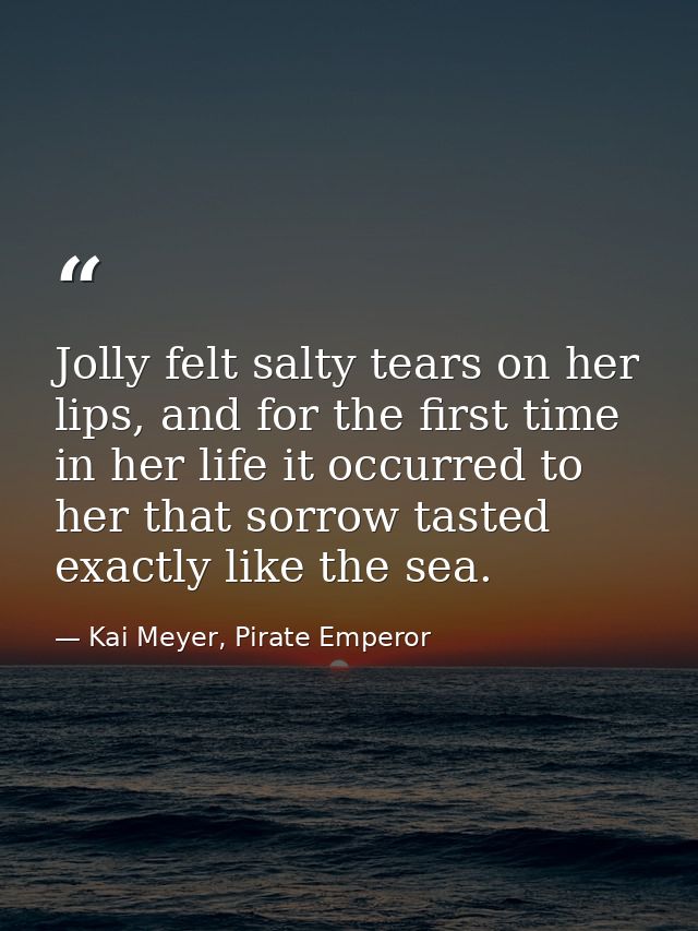 Jolly felt salty tears on her lips, and for the first time in her life it occurred to her that sorrow tasted exactly lik — Kai Meyer, Pirate Emperor