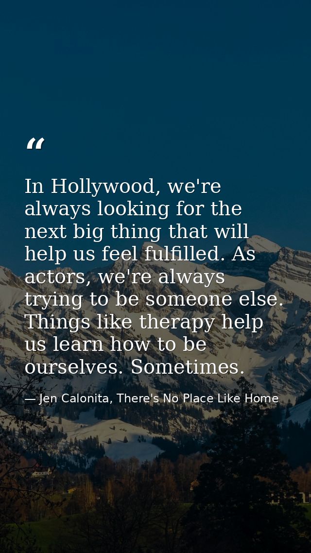 In Hollywood, we're always looking for the next big thing that will help us feel fulfilled. As actors, we're always tryi — Jen Calonita, There's No Place Like Home