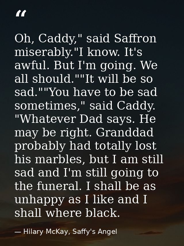 Oh, Caddy," said Saffron miserably."I know. It's awful. But I'm going. We all should.""It will be so sad.""You have to b — Hilary McKay, Saffy's Angel