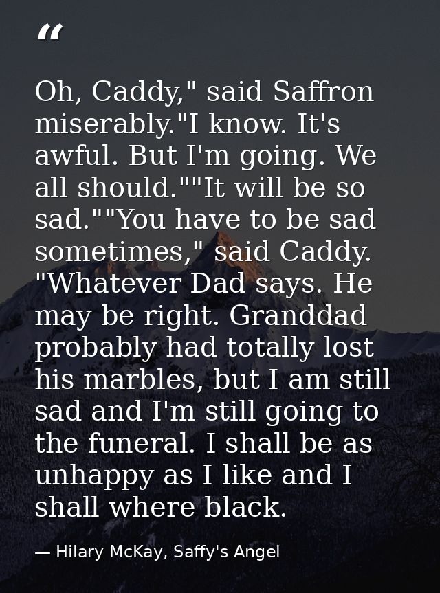 Oh, Caddy," said Saffron miserably."I know. It's awful. But I'm going. We all should.""It will be so sad.""You have to b — Hilary McKay, Saffy's Angel