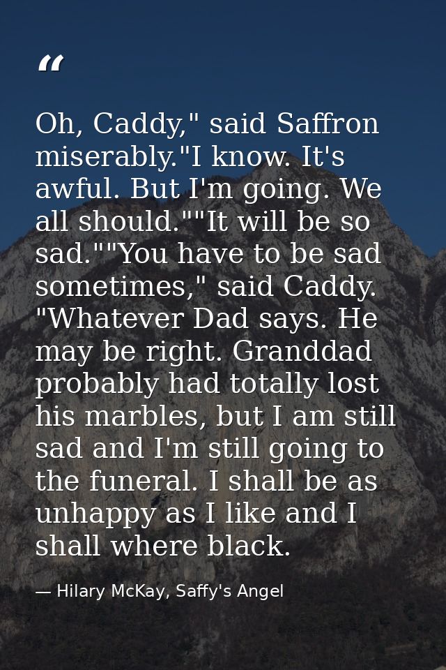 Oh, Caddy," said Saffron miserably."I know. It's awful. But I'm going. We all should.""It will be so sad.""You have to b — Hilary McKay, Saffy's Angel