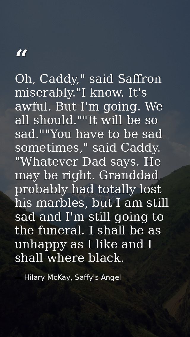 Oh, Caddy," said Saffron miserably."I know. It's awful. But I'm going. We all should.""It will be so sad.""You have to b — Hilary McKay, Saffy's Angel