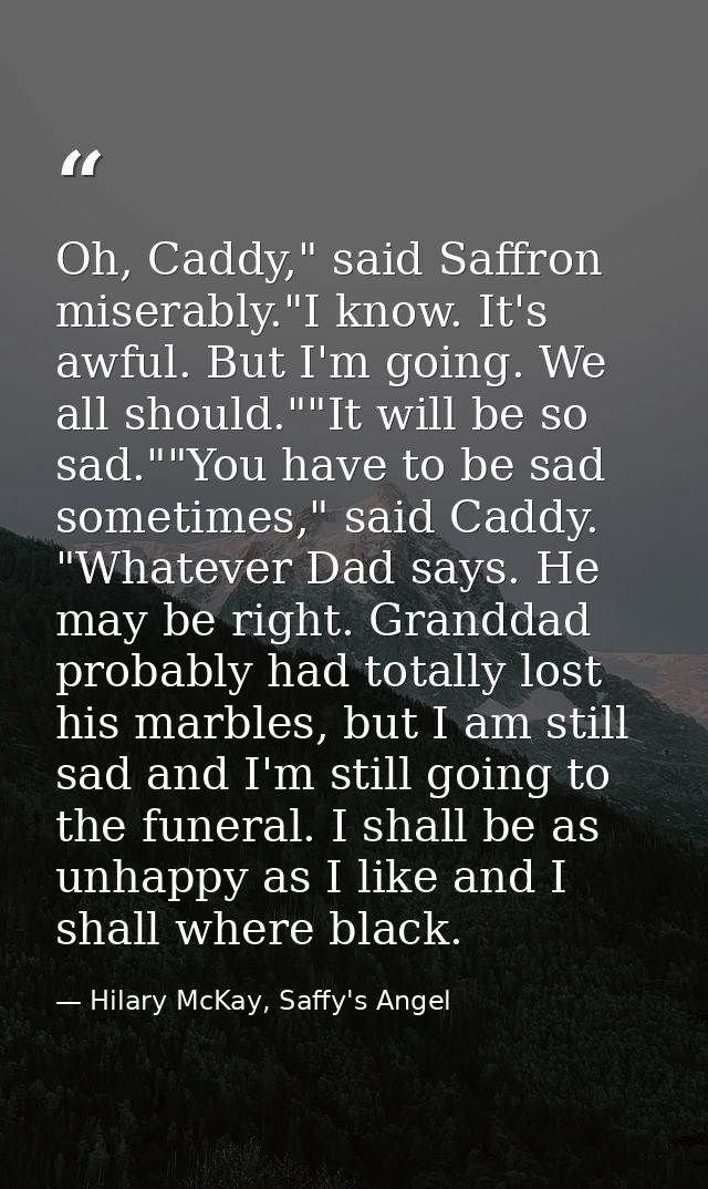 Oh, Caddy," said Saffron miserably."I know. It's awful. But I'm going. We all should.""It will be so sad.""You have to b — Hilary McKay, Saffy's Angel