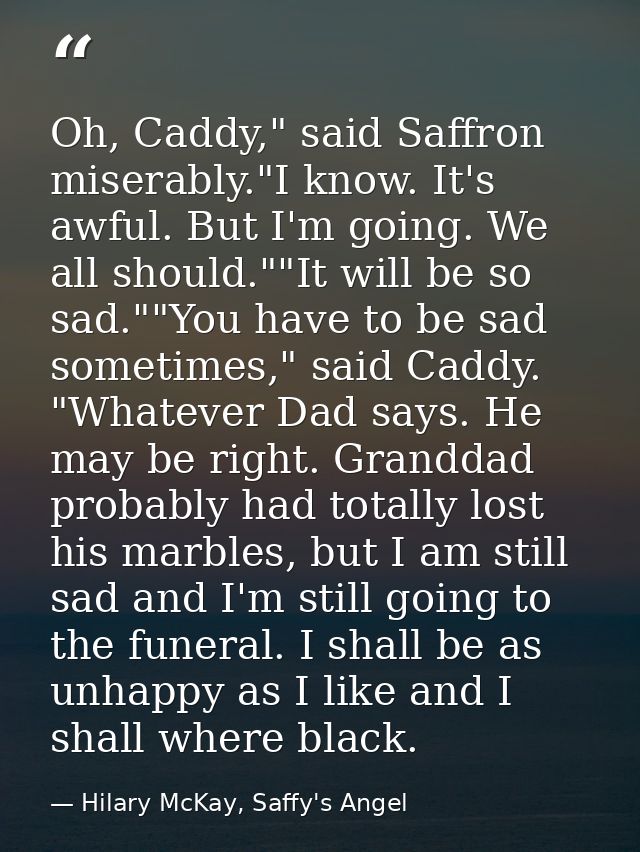 Oh, Caddy," said Saffron miserably."I know. It's awful. But I'm going. We all should.""It will be so sad.""You have to b — Hilary McKay, Saffy's Angel