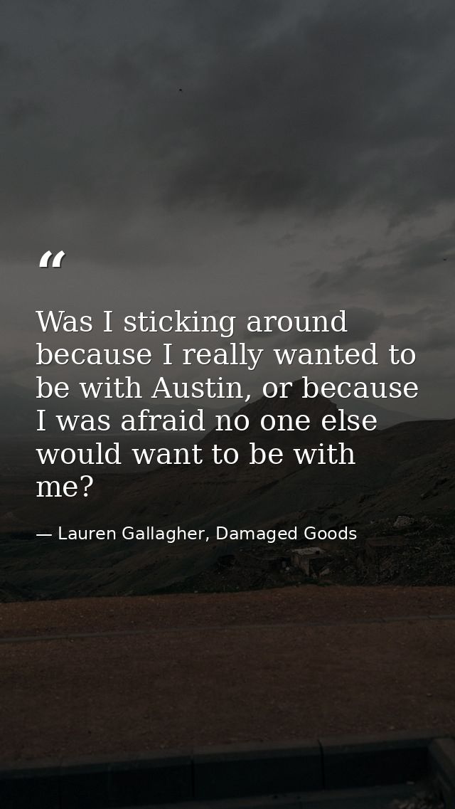 Was I sticking around because I really wanted to be with Austin, or because I was afraid no one else would want to be wi — Lauren Gallagher, Damaged Goods