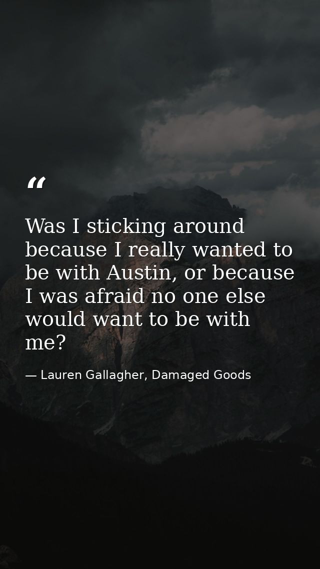 Was I sticking around because I really wanted to be with Austin, or because I was afraid no one else would want to be wi — Lauren Gallagher, Damaged Goods
