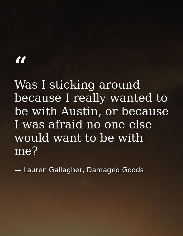 Was I sticking around because I really wanted to be with Austin, or because I was afraid no one else would want to be wi — Lauren Gallagher, Damaged Goods