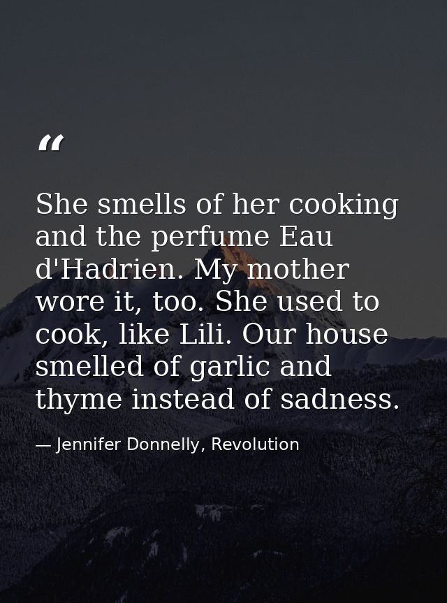 She smells of her cooking and the perfume Eau d'Hadrien. My mother wore it, too. She used to cook, like Lili. Our house  — Jennifer Donnelly, Revolution
