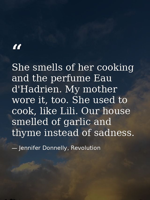 She smells of her cooking and the perfume Eau d'Hadrien. My mother wore it, too. She used to cook, like Lili. Our house  — Jennifer Donnelly, Revolution