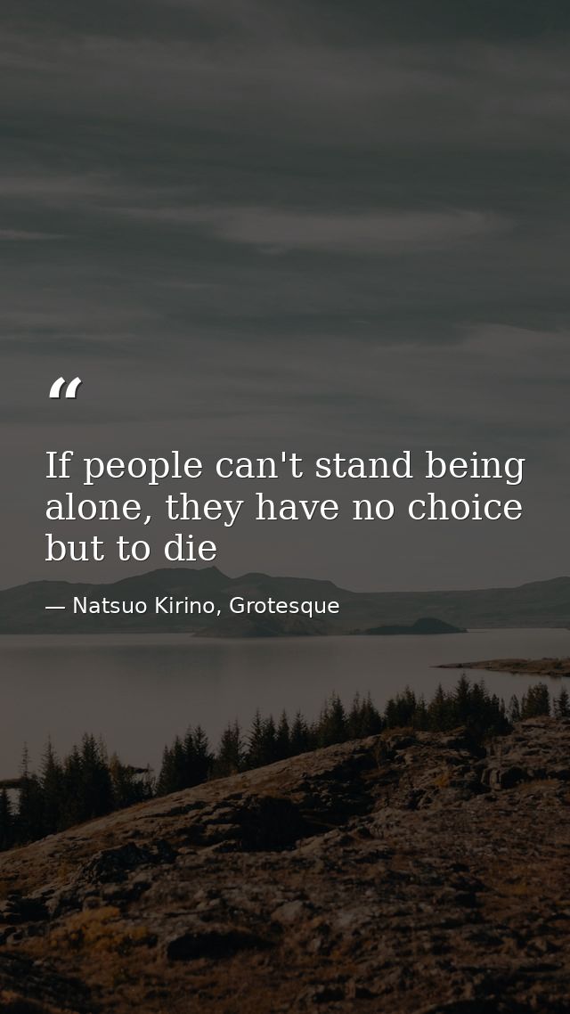 If people can't stand being alone, they have no choice but to die — Natsuo Kirino, Grotesque