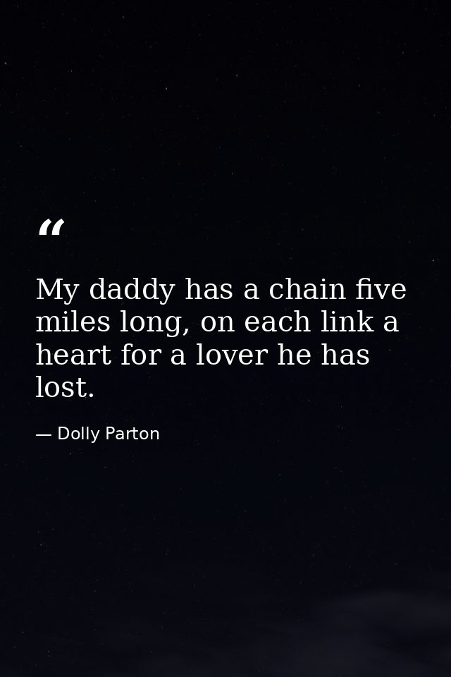 My daddy has a chain five miles long, on each link a heart for a lover he has lost. — Dolly Parton