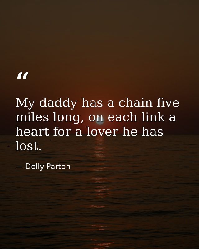 My daddy has a chain five miles long, on each link a heart for a lover he has lost. — Dolly Parton