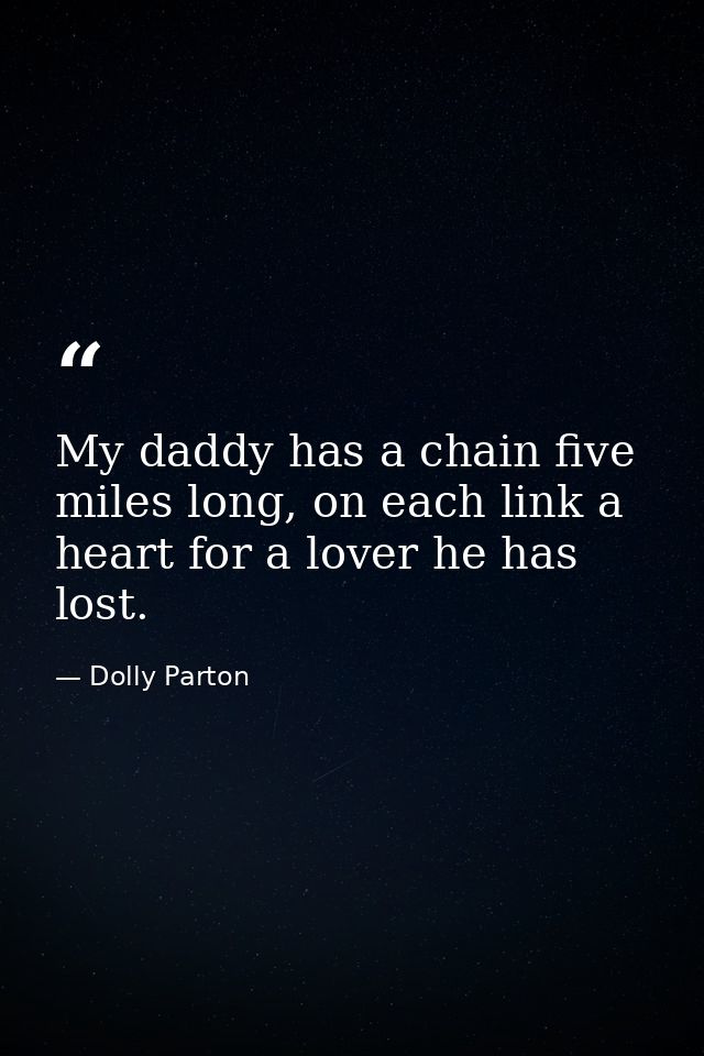 My daddy has a chain five miles long, on each link a heart for a lover he has lost. — Dolly Parton