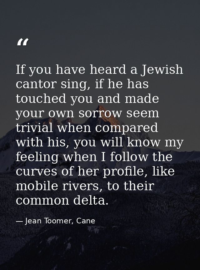 If you have heard a Jewish cantor sing, if he has touched you and made your own sorrow seem trivial when compared with h — Jean Toomer, Cane