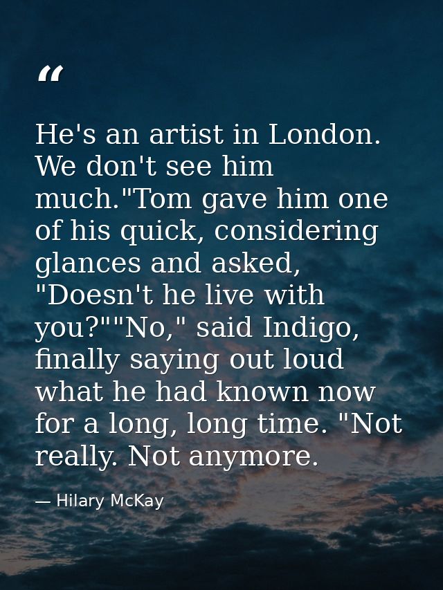 He's an artist in London. We don't see him much."Tom gave him one of his quick, considering glances and asked, "Doesn't  — Hilary McKay