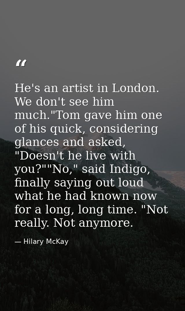 He's an artist in London. We don't see him much."Tom gave him one of his quick, considering glances and asked, "Doesn't  — Hilary McKay