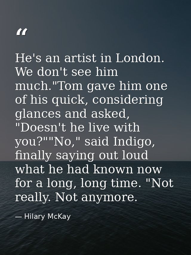 He's an artist in London. We don't see him much."Tom gave him one of his quick, considering glances and asked, "Doesn't  — Hilary McKay