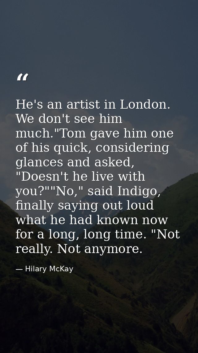 He's an artist in London. We don't see him much."Tom gave him one of his quick, considering glances and asked, "Doesn't  — Hilary McKay
