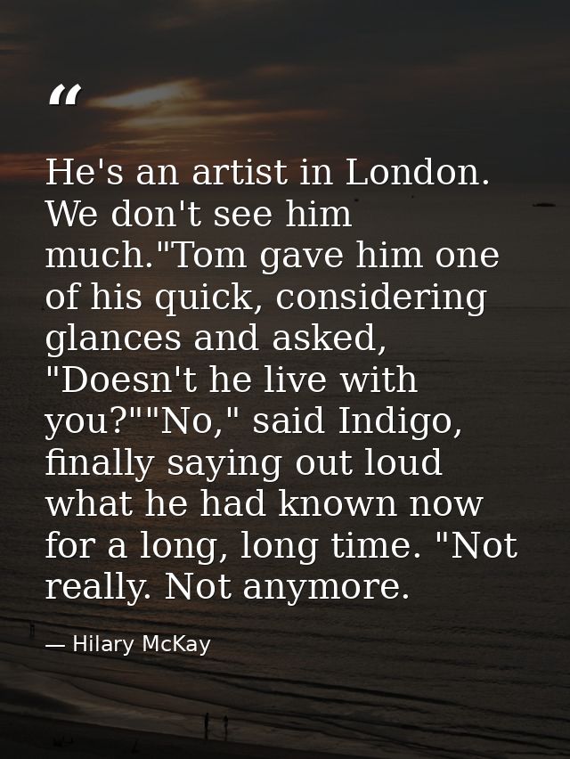 He's an artist in London. We don't see him much."Tom gave him one of his quick, considering glances and asked, "Doesn't  — Hilary McKay