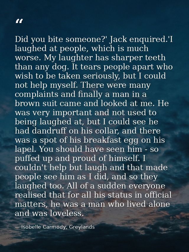 Did you bite someone?' Jack enquired.'I laughed at people, which is much worse. My laughter has sharper teeth than any d — Isobelle Carmody, Greylands