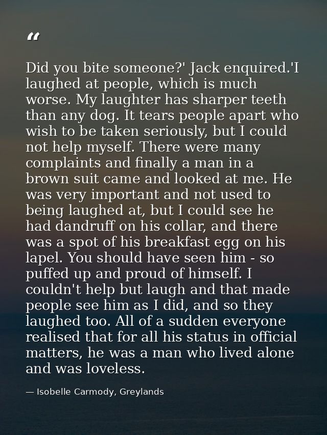 Did you bite someone?' Jack enquired.'I laughed at people, which is much worse. My laughter has sharper teeth than any d — Isobelle Carmody, Greylands