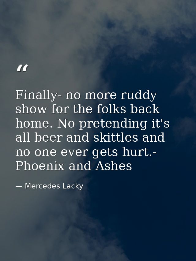 Finally- no more ruddy show for the folks back home. No pretending it's all beer and skittles and no one ever gets hurt. — Mercedes Lacky