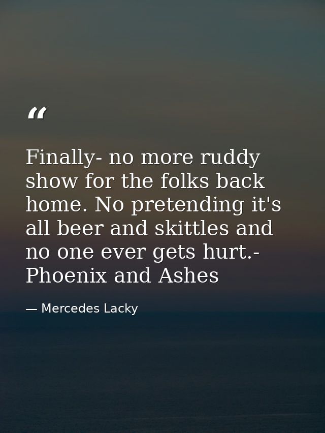 Finally- no more ruddy show for the folks back home. No pretending it's all beer and skittles and no one ever gets hurt. — Mercedes Lacky