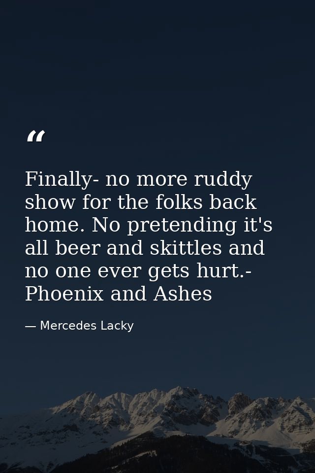 Finally- no more ruddy show for the folks back home. No pretending it's all beer and skittles and no one ever gets hurt. — Mercedes Lacky