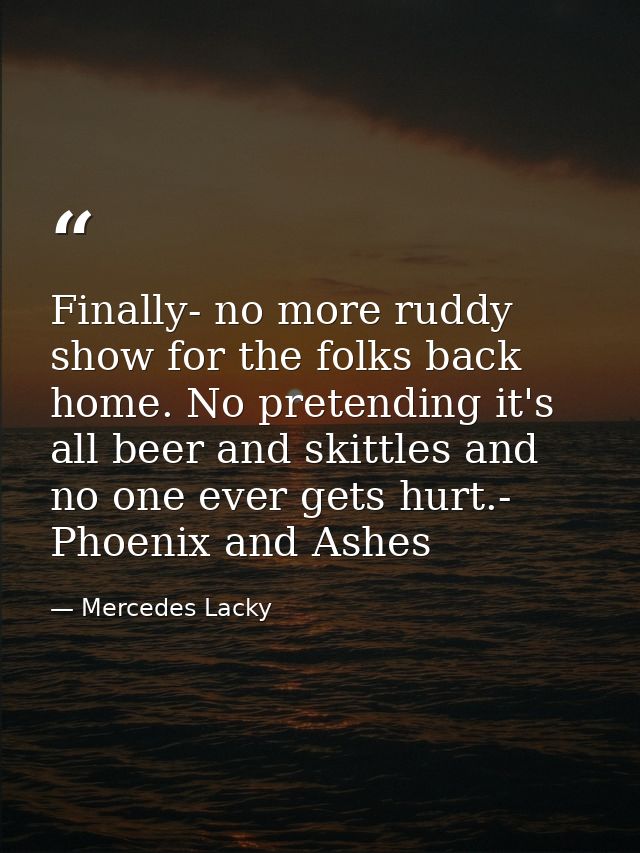 Finally- no more ruddy show for the folks back home. No pretending it's all beer and skittles and no one ever gets hurt. — Mercedes Lacky
