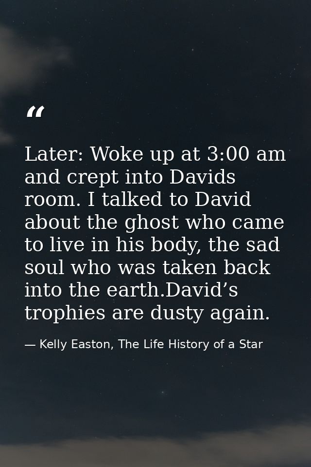 Later: Woke up at 3:00 am and crept into Davids room. I talked to David about the ghost who came to live in his body, th — Kelly Easton, The Life History of a Star