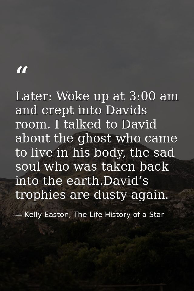 Later: Woke up at 3:00 am and crept into Davids room. I talked to David about the ghost who came to live in his body, th — Kelly Easton, The Life History of a Star
