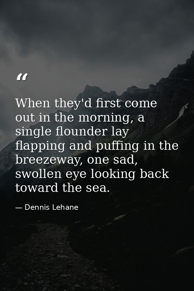When they'd first come out in the morning, a single flounder lay flapping and puffing in the breezeway, one sad, swollen — Dennis Lehane