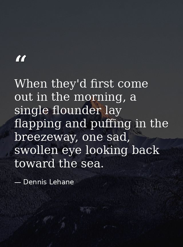 When they'd first come out in the morning, a single flounder lay flapping and puffing in the breezeway, one sad, swollen — Dennis Lehane