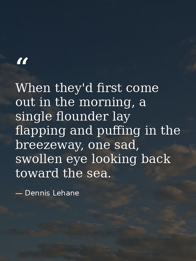 When they'd first come out in the morning, a single flounder lay flapping and puffing in the breezeway, one sad, swollen — Dennis Lehane