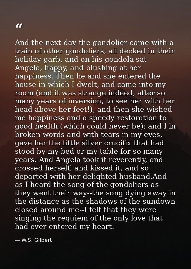 And the next day the gondolier came with a train of other gondoliers, all decked in their holiday garb, and on his gondo — W.S. Gilbert