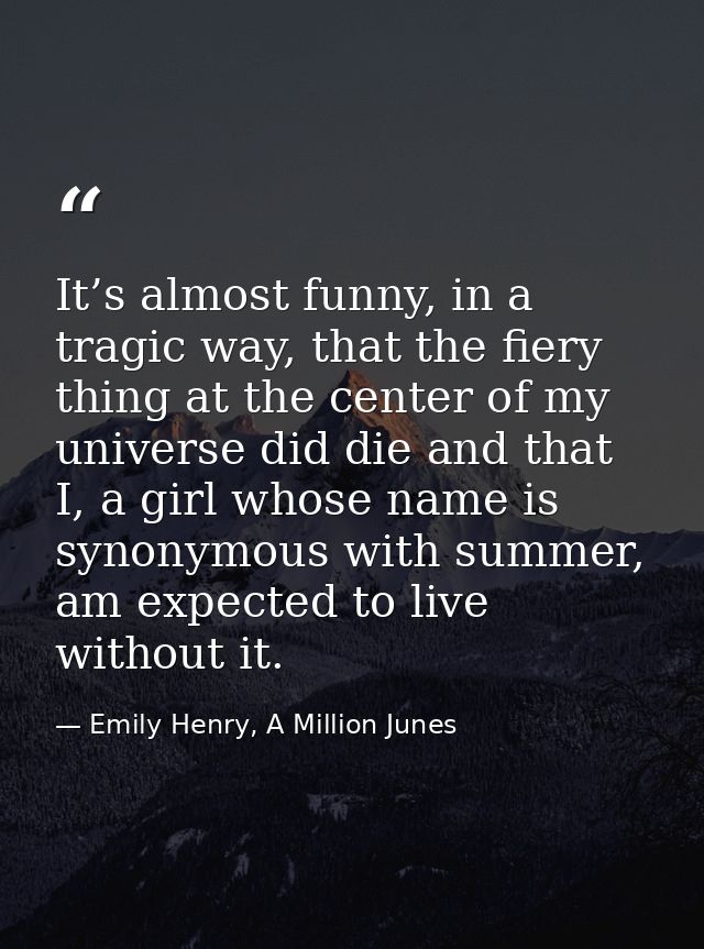 It’s almost funny, in a tragic way, that the fiery thing at the center of my universe did die and that I, a girl whose n — Emily Henry, A Million Junes