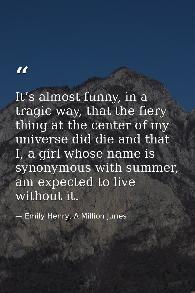 It’s almost funny, in a tragic way, that the fiery thing at the center of my universe did die and that I, a girl whose n — Emily Henry, A Million Junes
