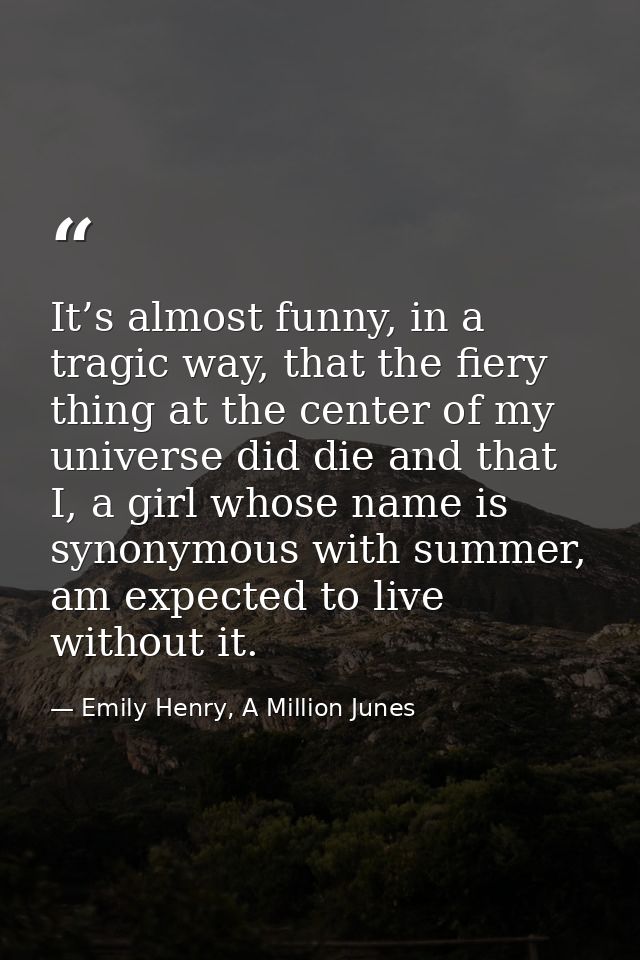 It’s almost funny, in a tragic way, that the fiery thing at the center of my universe did die and that I, a girl whose n — Emily Henry, A Million Junes