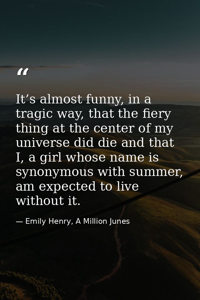 It’s almost funny, in a tragic way, that the fiery thing at the center of my universe did die and that I, a girl whose n — Emily Henry, A Million Junes