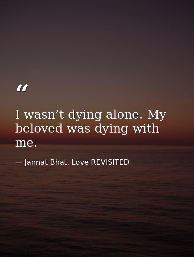 I wasn’t dying alone. My beloved was dying with me. — Jannat Bhat, Love REVISITED