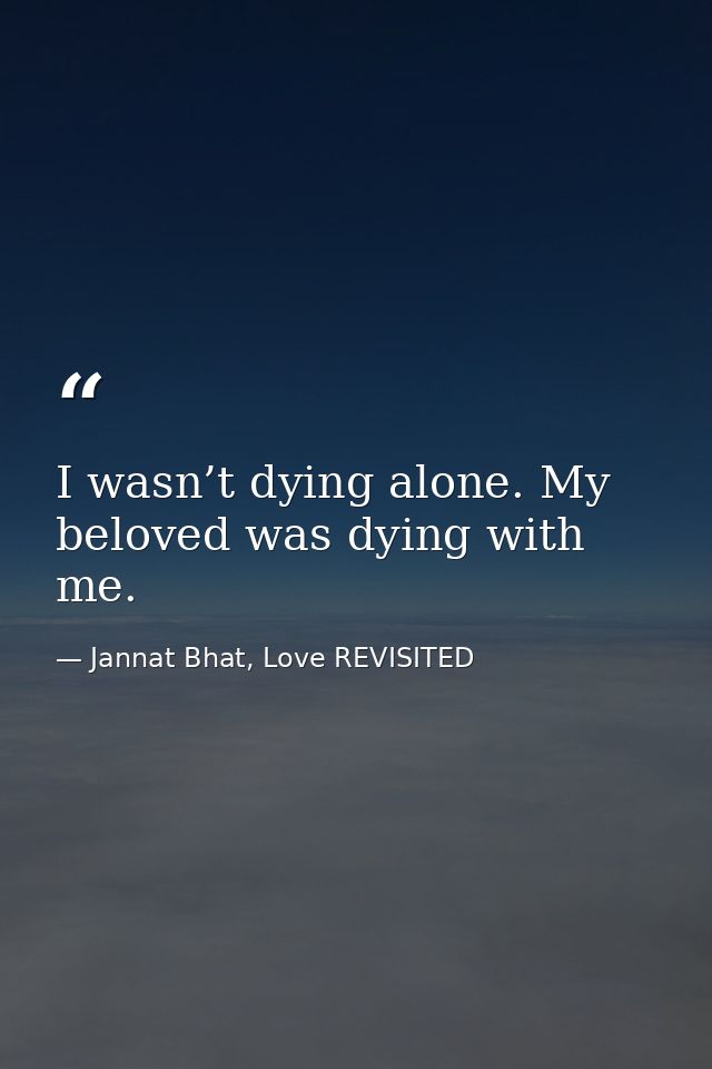 I wasn’t dying alone. My beloved was dying with me. — Jannat Bhat, Love REVISITED