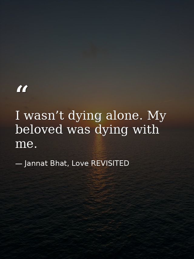 I wasn’t dying alone. My beloved was dying with me. — Jannat Bhat, Love REVISITED